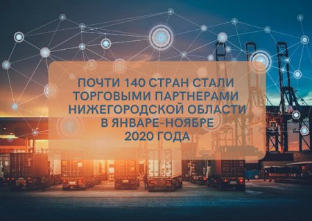 Почти 140 стран стали торговыми партнерами Нижегородской области в январе-ноябре 2020 года